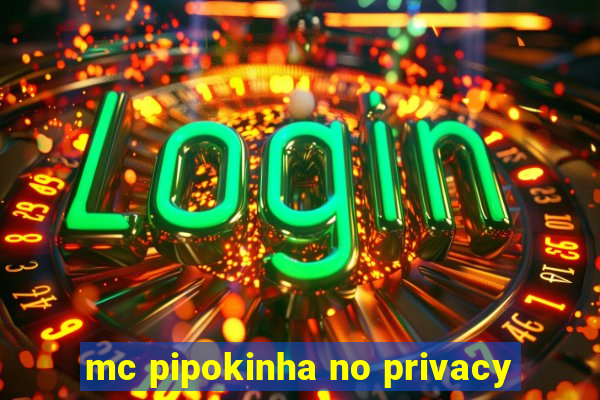 mc pipokinha no privacy